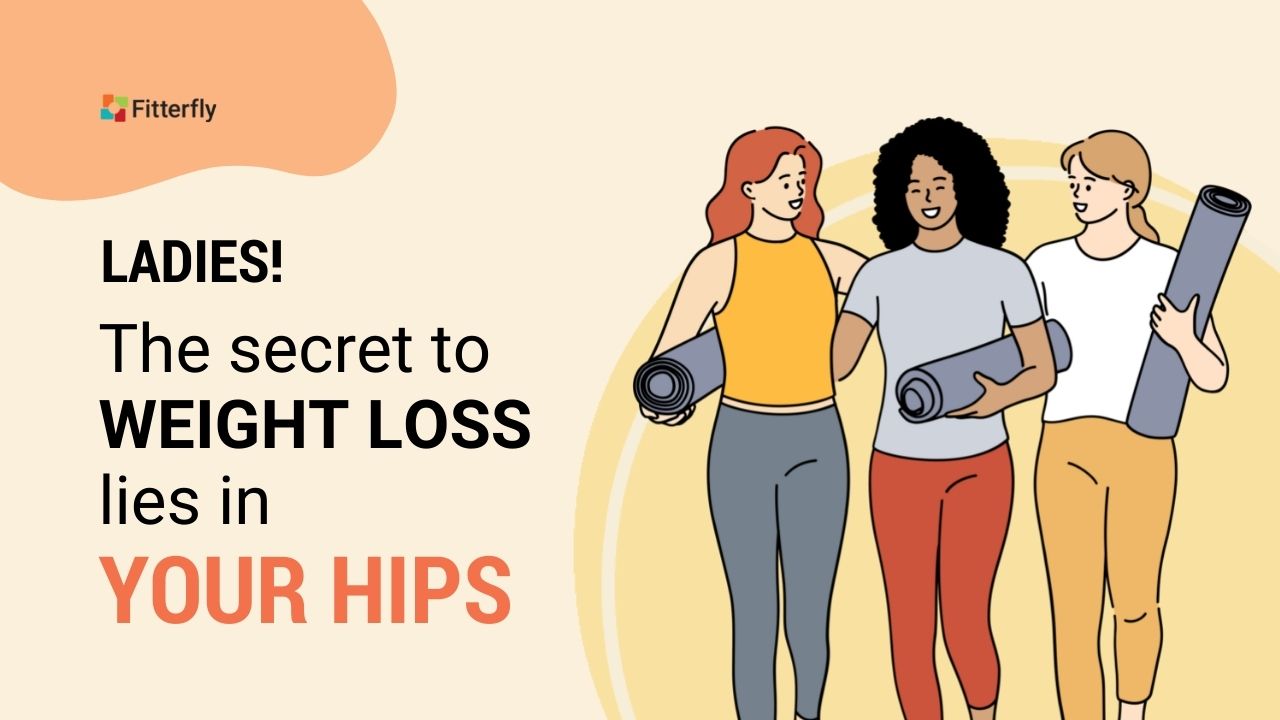 Ladies! The secret to weight loss lies in your hips