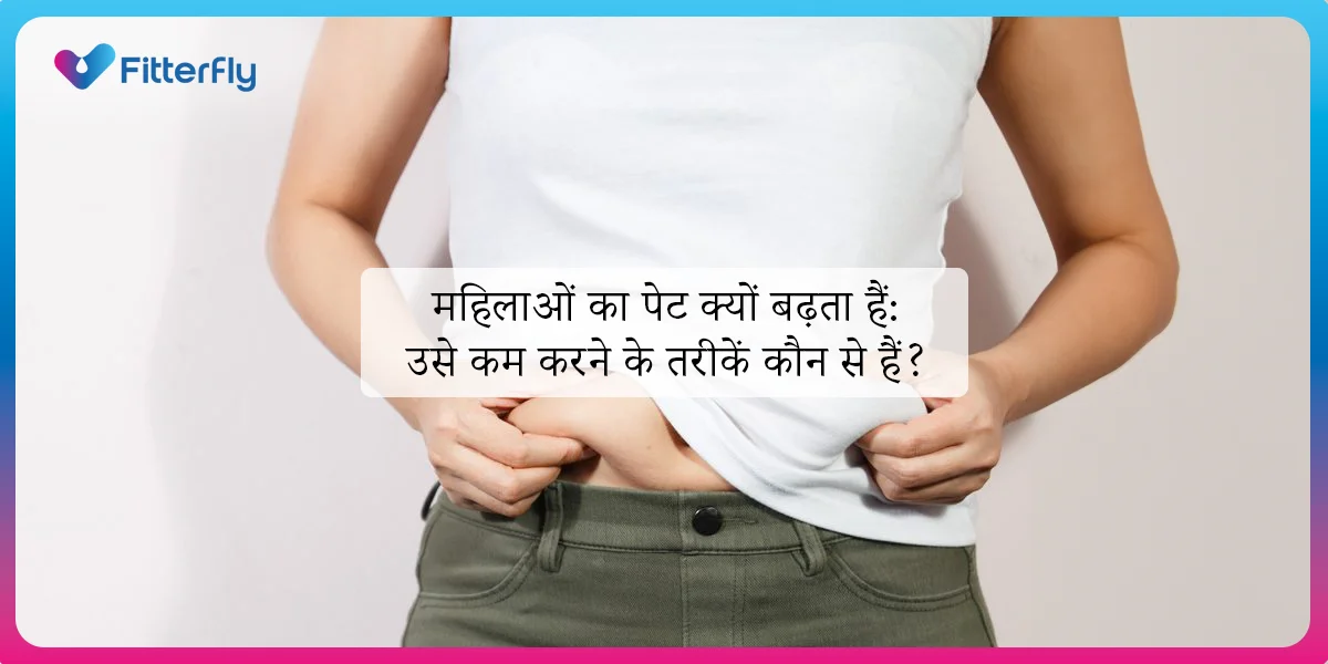 महिलाओं का पेट क्यों बढ़ता हैं: उसे कम करने के तरीकें कौन से हैं? महिलाओं का पेट कम करने के उपाय
